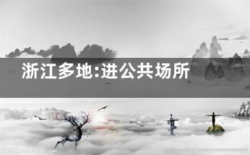 浙江多地:进公共场所不再扫场所码 又迈出一大步！